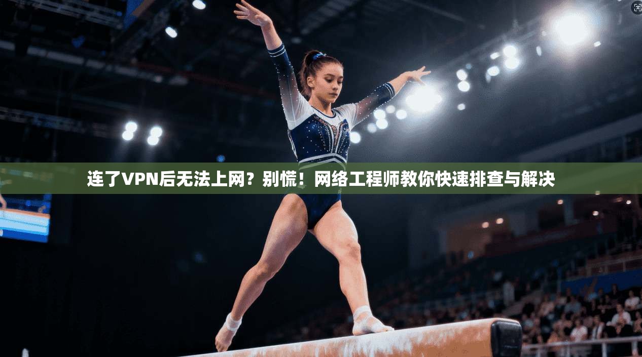 连了VPN后无法上网？别慌！网络工程师教你快速排查与解决