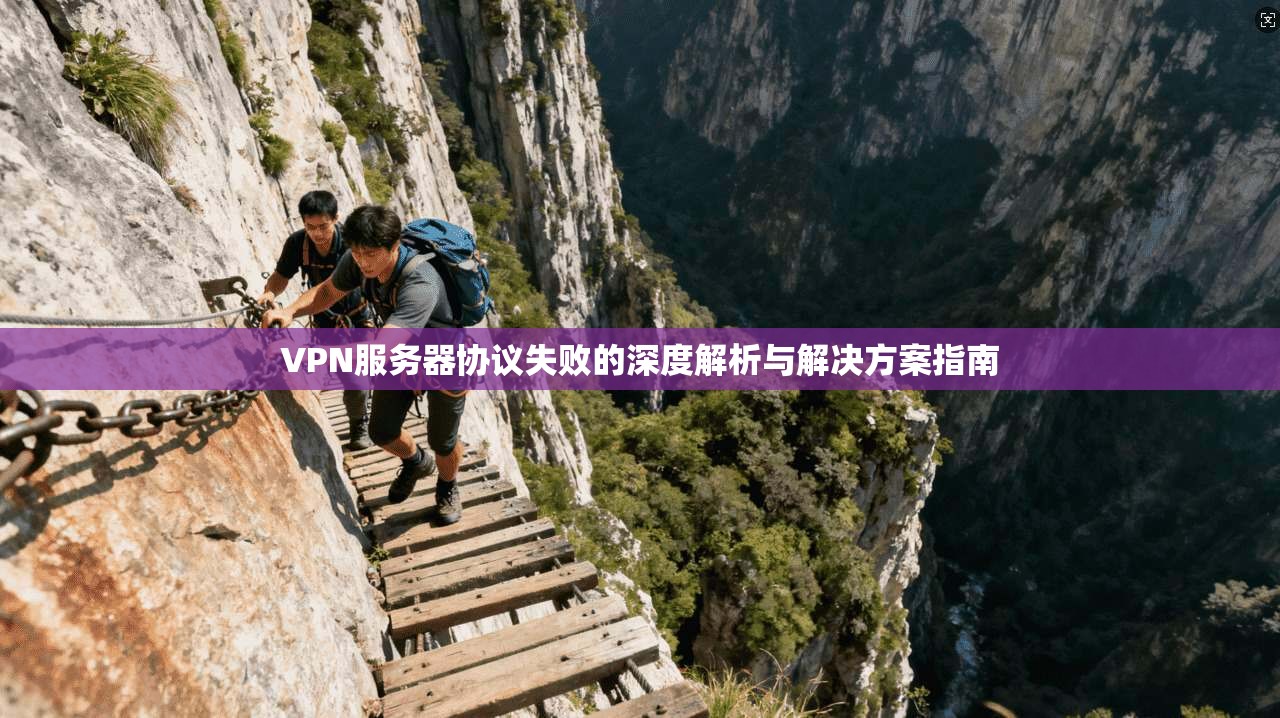 VPN服务器协议失败的深度解析与解决方案指南