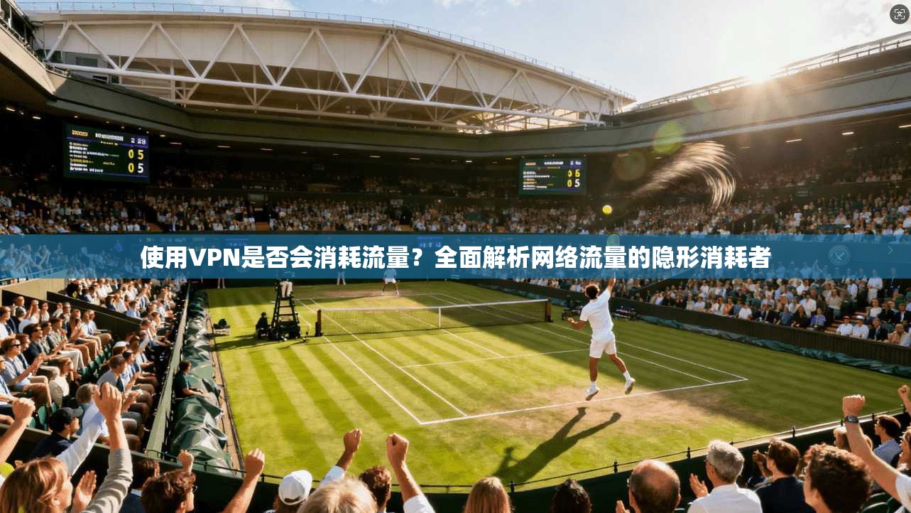 使用VPN是否会消耗流量？全面解析网络流量的隐形消耗者