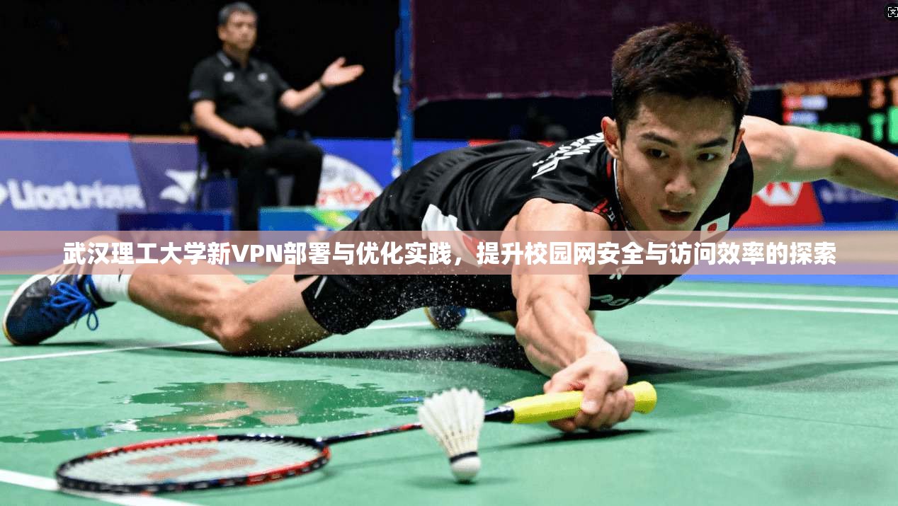 武汉理工大学新VPN部署与优化实践，提升校园网安全与访问效率的探索