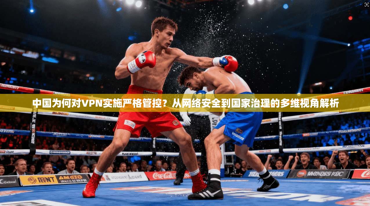 中国为何对VPN实施严格管控？从网络安全到国家治理的多维视角解析