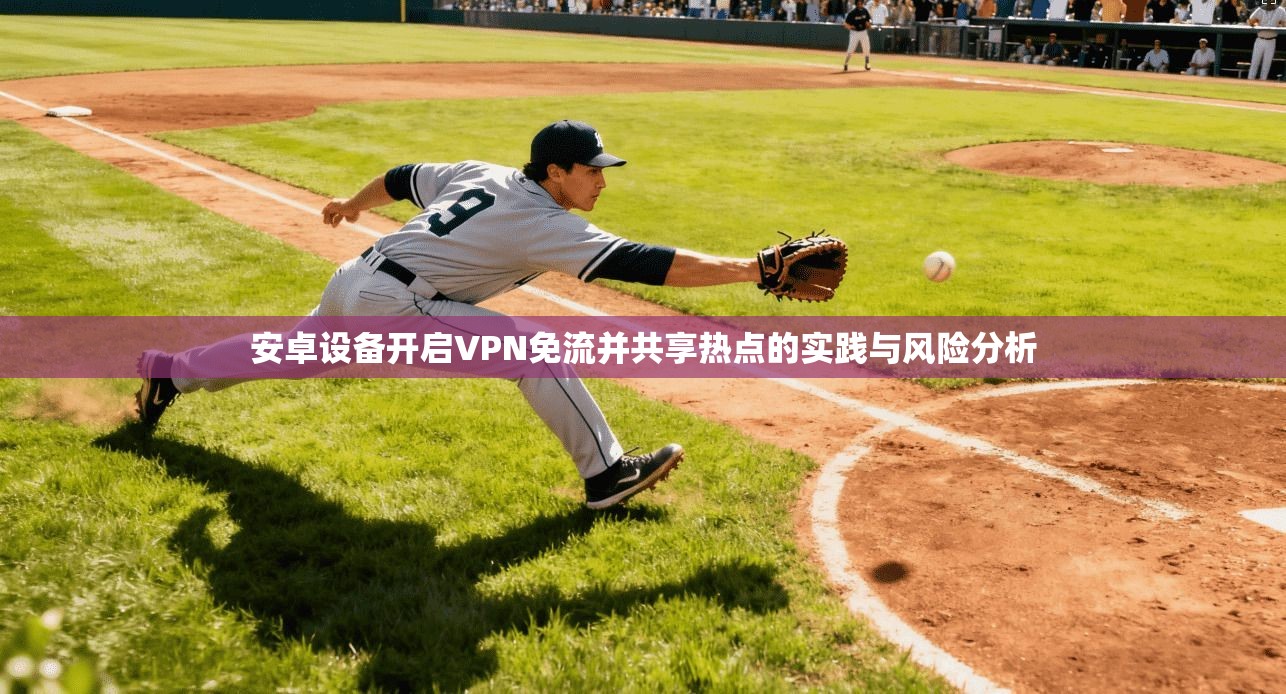 安卓设备开启VPN免流并共享热点的实践与风险分析