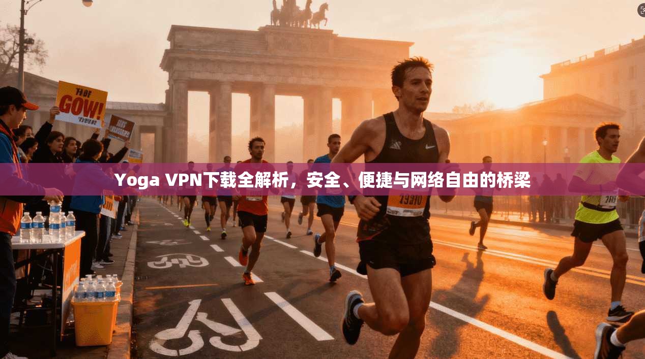 Yoga VPN下载全解析，安全、便捷与网络自由的桥梁