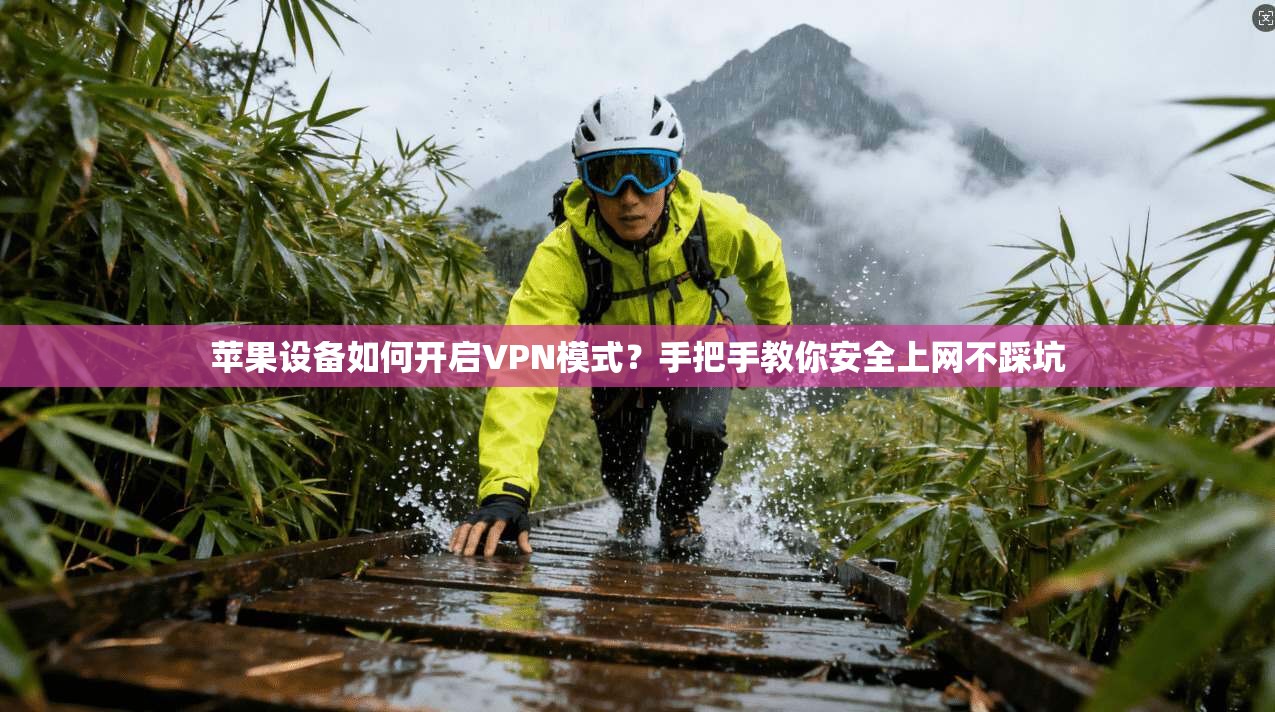 苹果设备如何开启VPN模式？手把手教你安全上网不踩坑