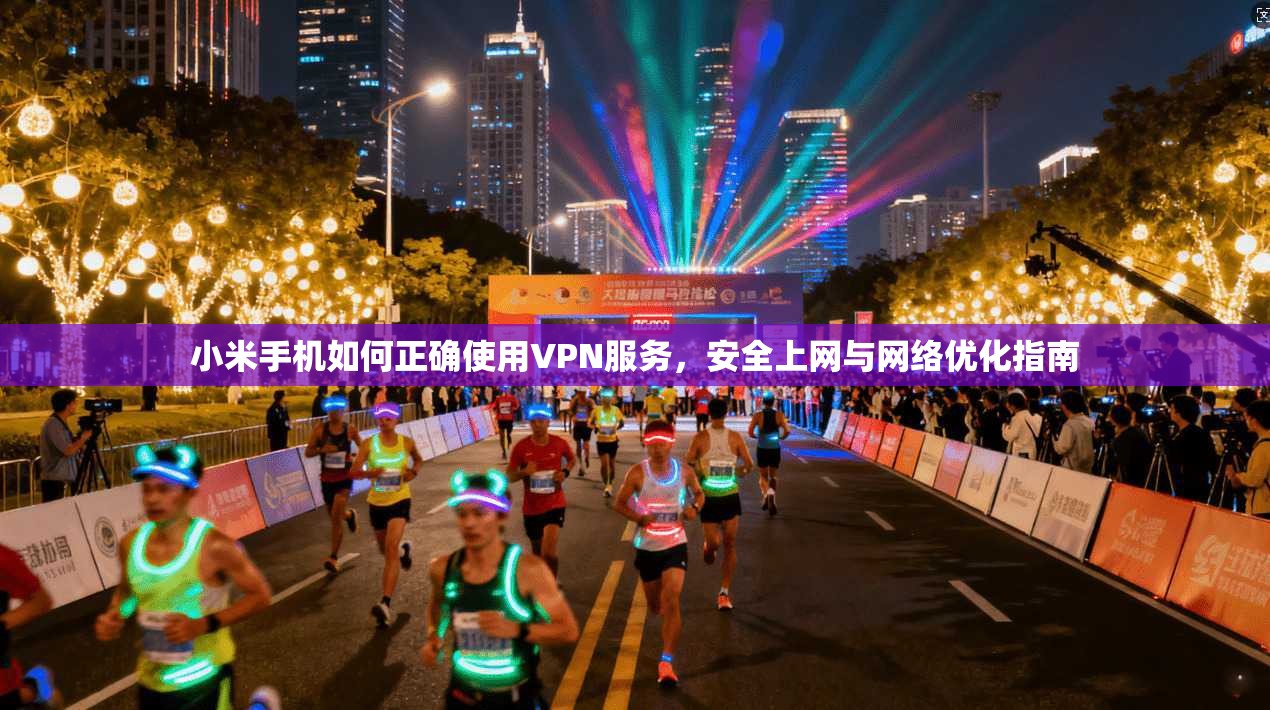 小米手机如何正确使用VPN服务，安全上网与网络优化指南