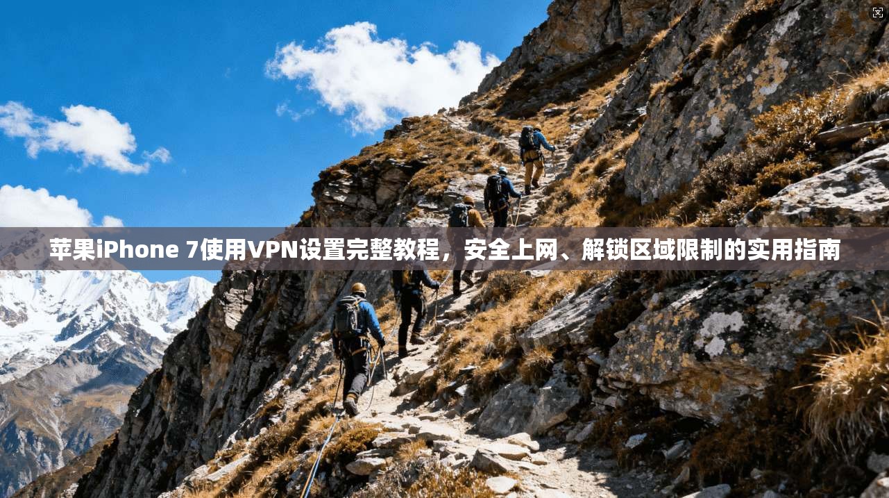 苹果iPhone 7使用VPN设置完整教程，安全上网、解锁区域限制的实用指南