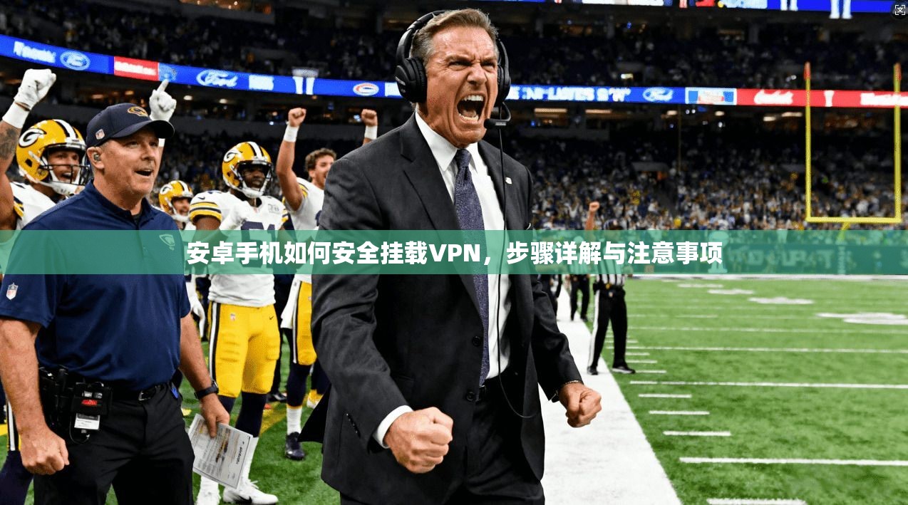安卓手机如何安全挂载VPN，步骤详解与注意事项