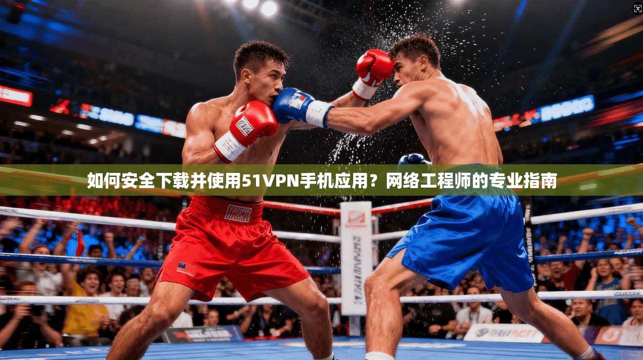 如何安全下载并使用51VPN手机应用？网络工程师的专业指南
