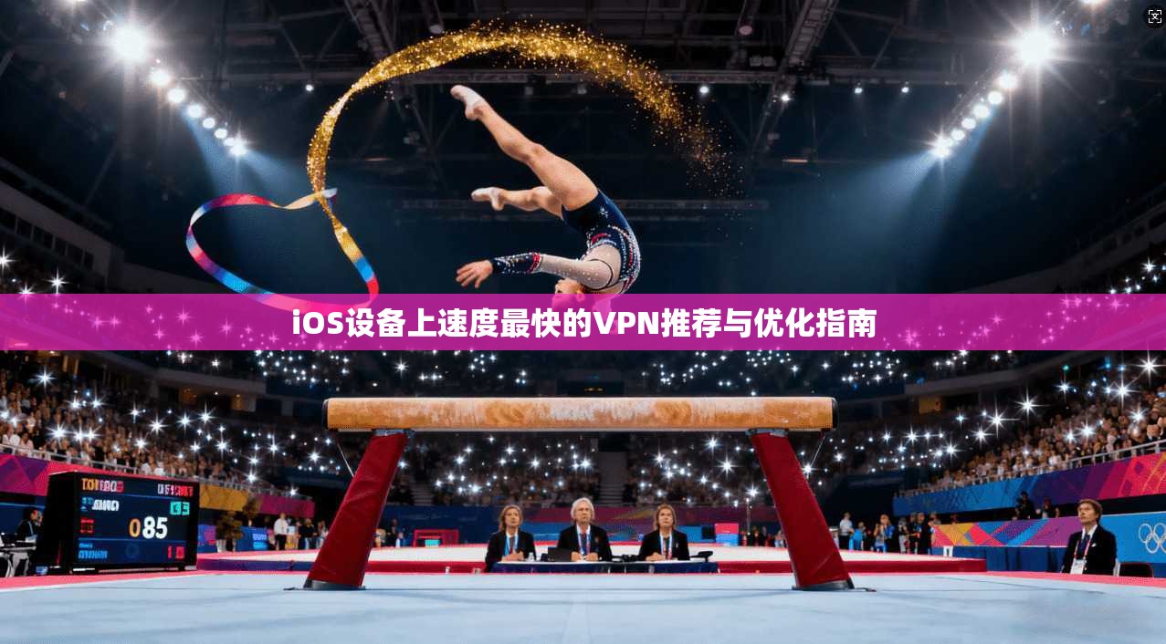 iOS设备上速度最快的VPN推荐与优化指南
