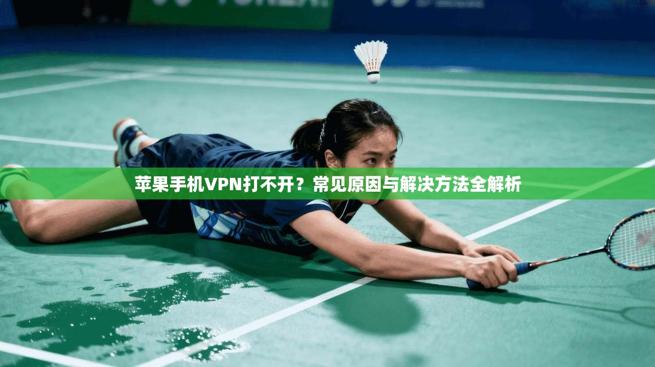 苹果手机VPN打不开？常见原因与解决方法全解析