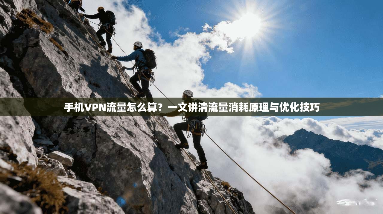 手机VPN流量怎么算？一文讲清流量消耗原理与优化技巧
