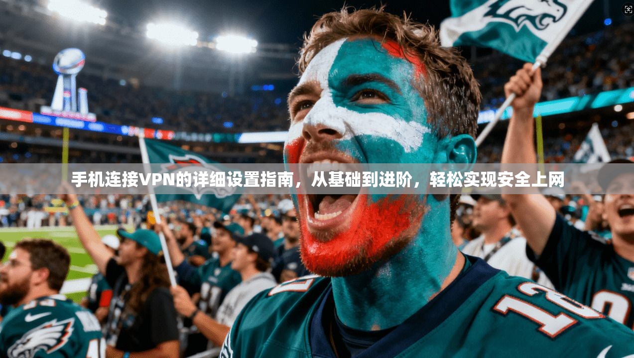 手机连接VPN的详细设置指南，从基础到进阶，轻松实现安全上网