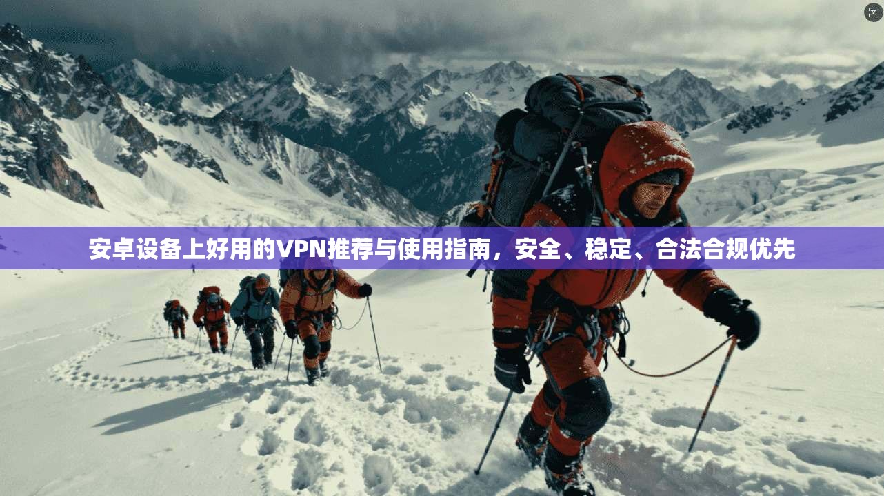 安卓设备上好用的VPN推荐与使用指南，安全、稳定、合法合规优先