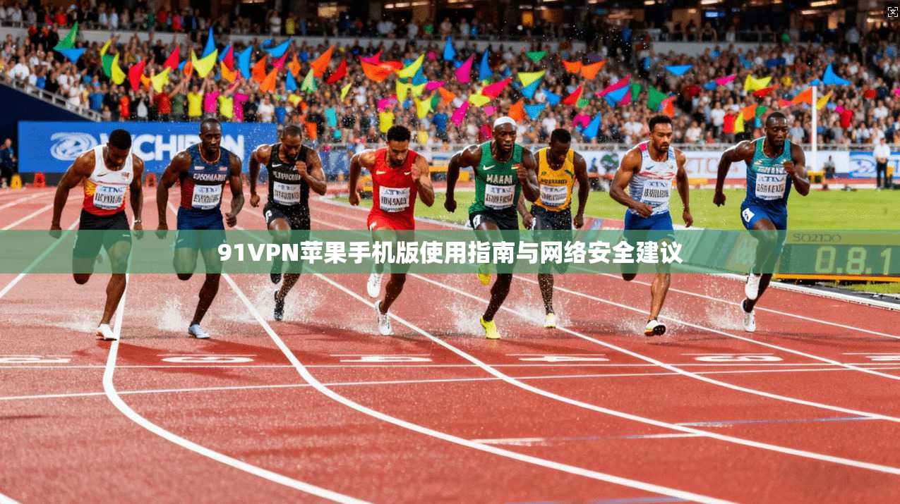 91VPN苹果手机版使用指南与网络安全建议