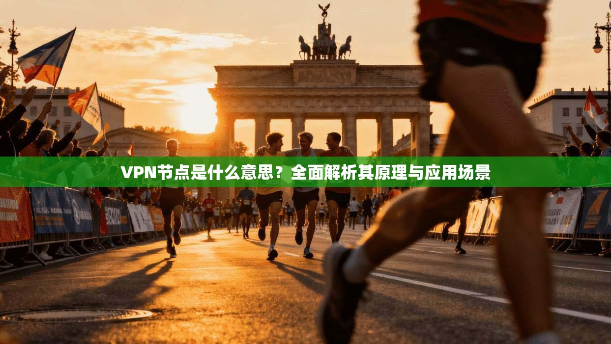 VPN节点是什么意思？全面解析其原理与应用场景
