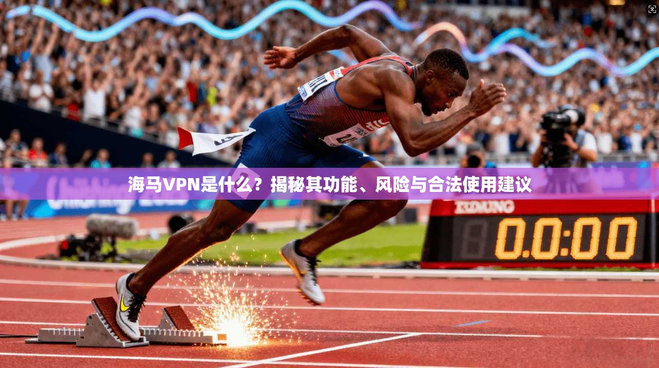 海马VPN是什么？揭秘其功能、风险与合法使用建议