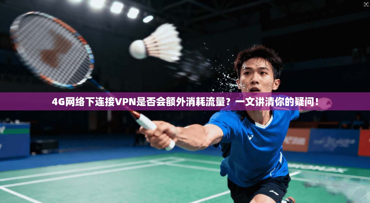 4G网络下连接VPN是否会额外消耗流量？一文讲清你的疑问！