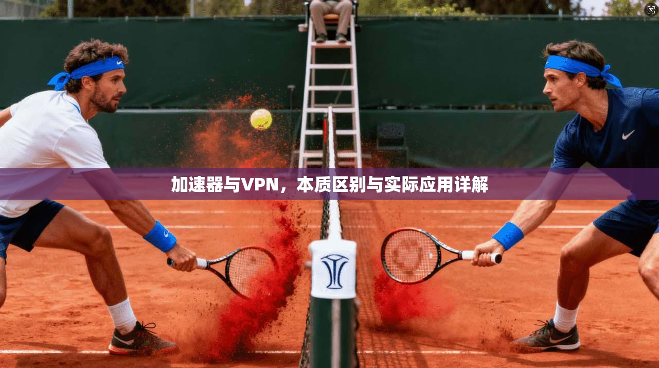 加速器与VPN，本质区别与实际应用详解