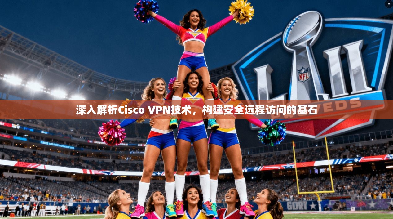 深入解析Cisco VPN技术，构建安全远程访问的基石