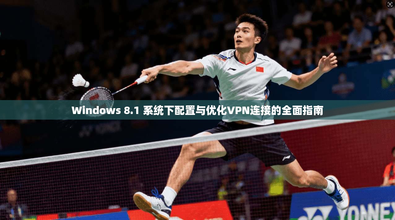 Windows 8.1 系统下配置与优化VPN连接的全面指南