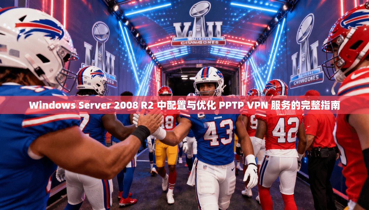 Windows Server 2008 R2 中配置与优化 PPTP VPN 服务的完整指南