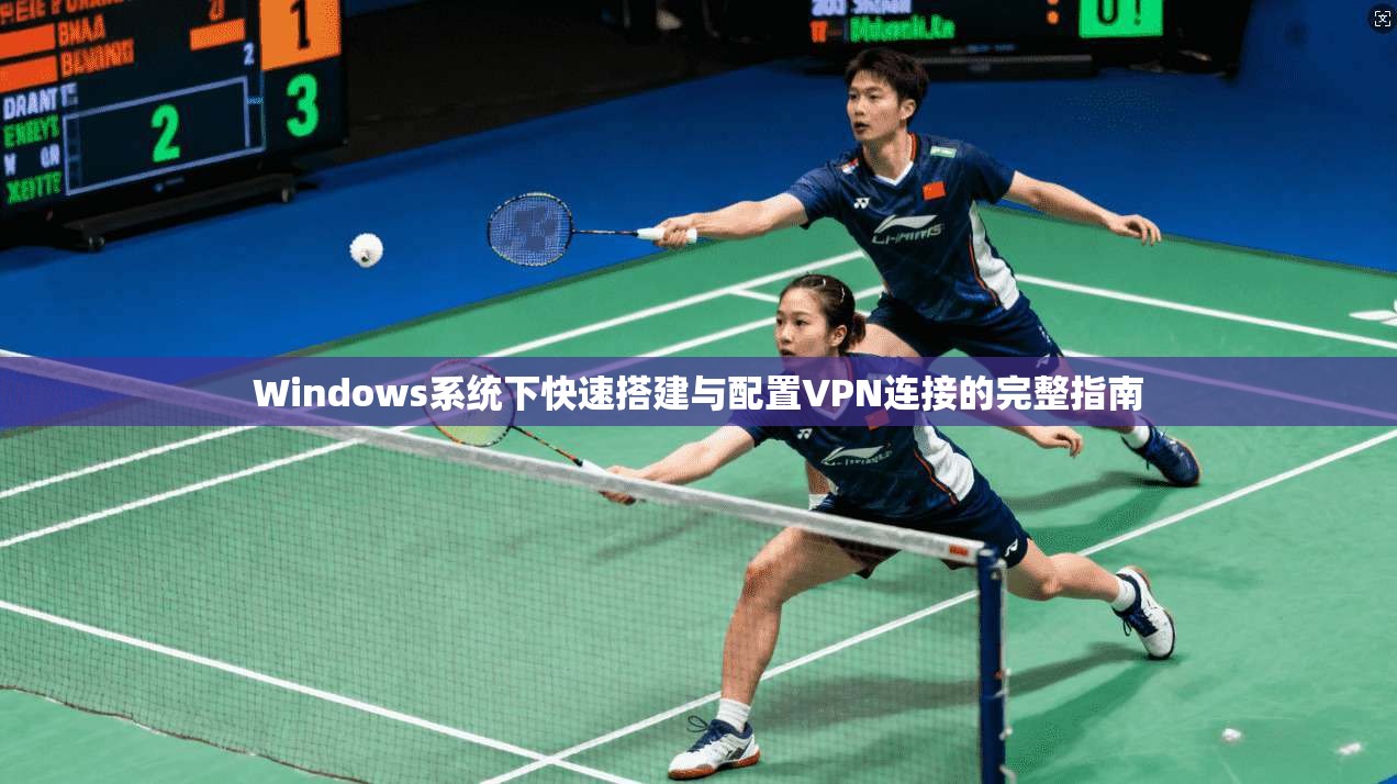 Windows系统下快速搭建与配置VPN连接的完整指南