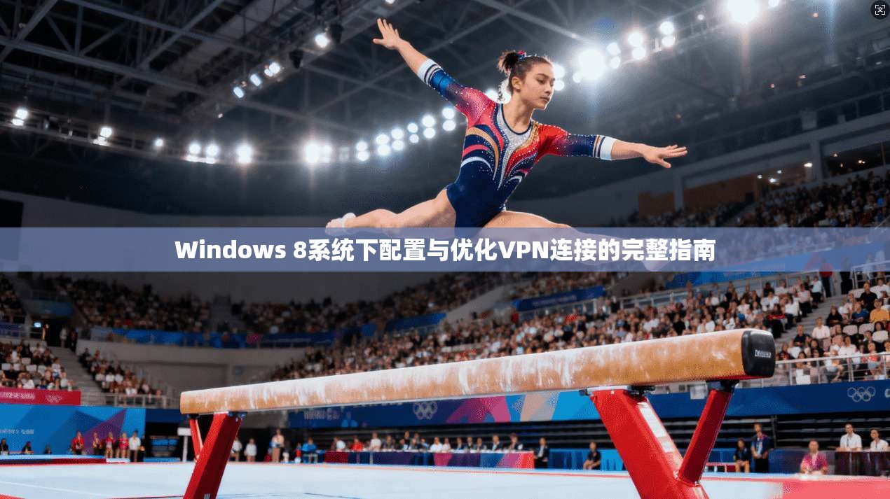 Windows 8系统下配置与优化VPN连接的完整指南