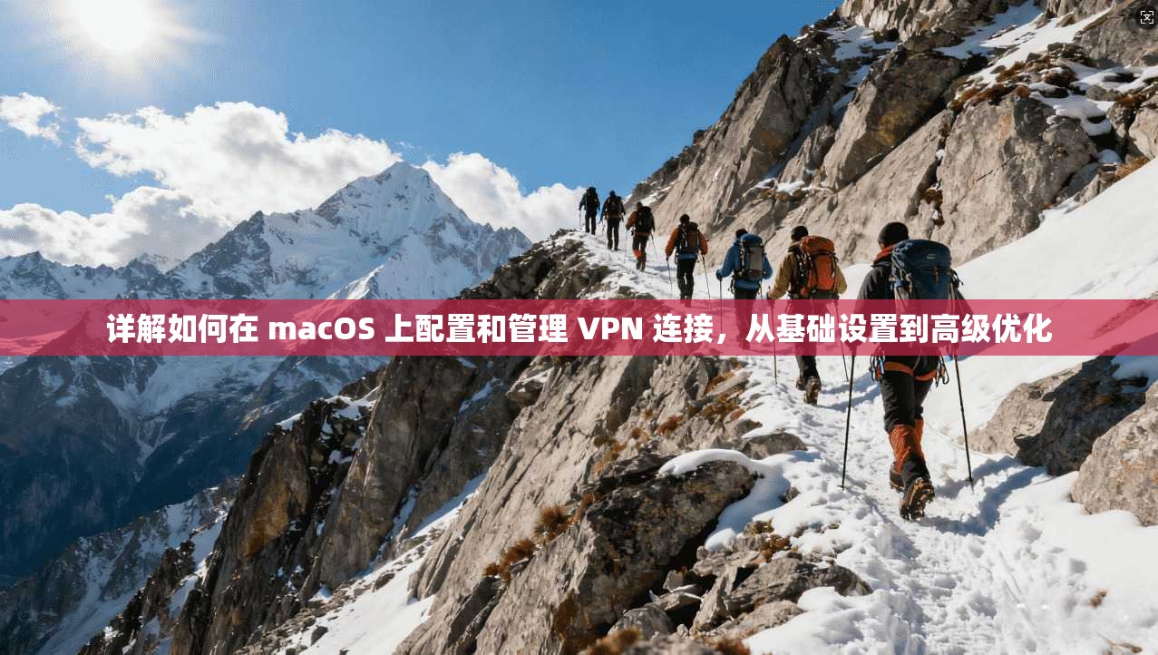 详解如何在 macOS 上配置和管理 VPN 连接，从基础设置到高级优化