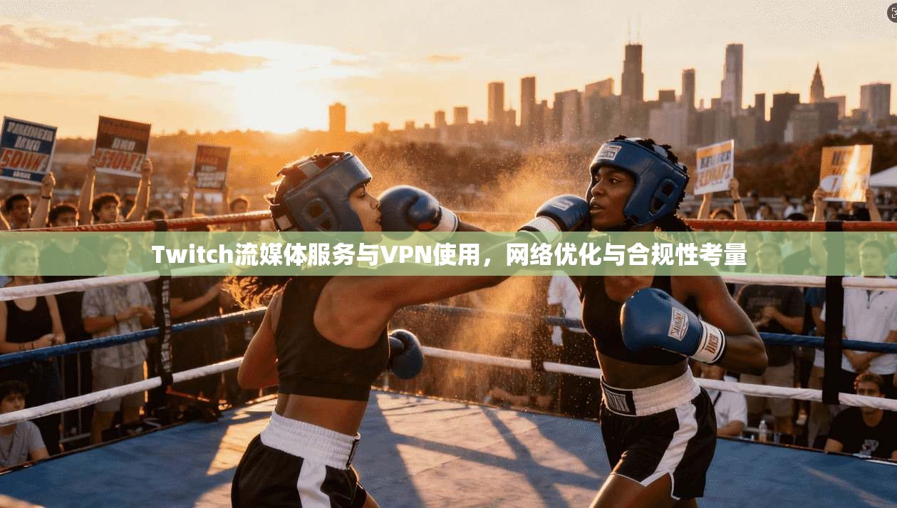 Twitch流媒体服务与VPN使用，网络优化与合规性考量