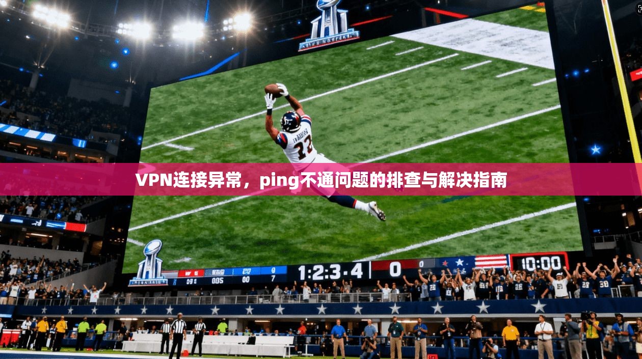 VPN连接异常，ping不通问题的排查与解决指南