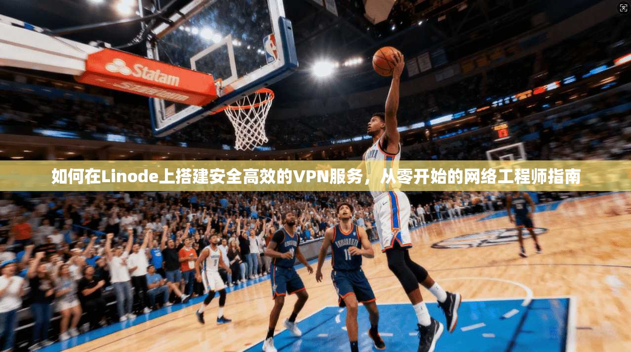 如何在Linode上搭建安全高效的VPN服务，从零开始的网络工程师指南