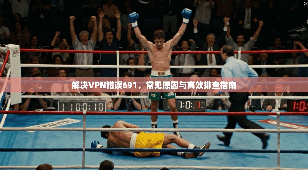 解决VPN错误691，常见原因与高效排查指南