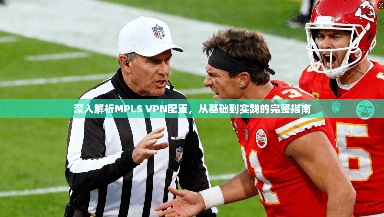 深入解析MPLS VPN配置，从基础到实践的完整指南