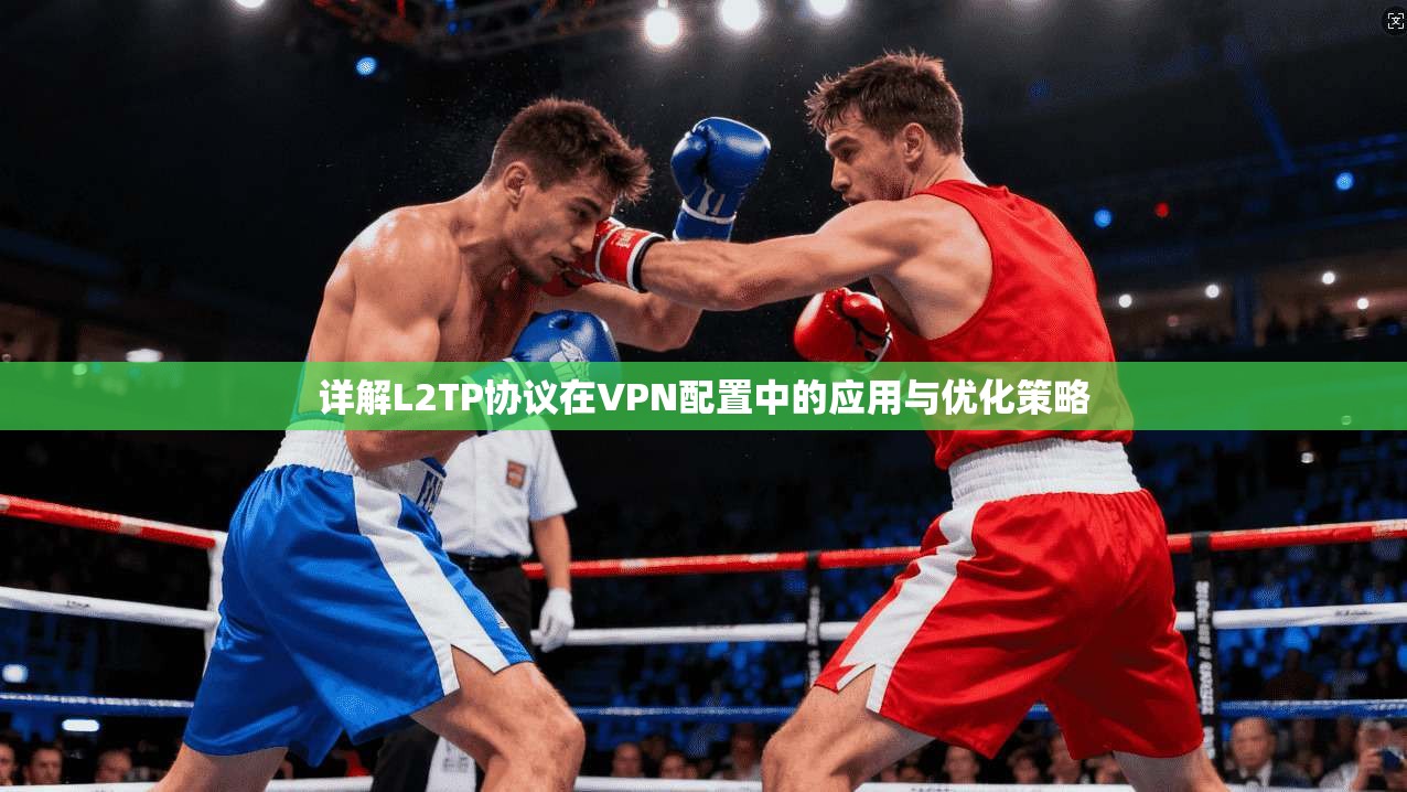 详解L2TP协议在VPN配置中的应用与优化策略