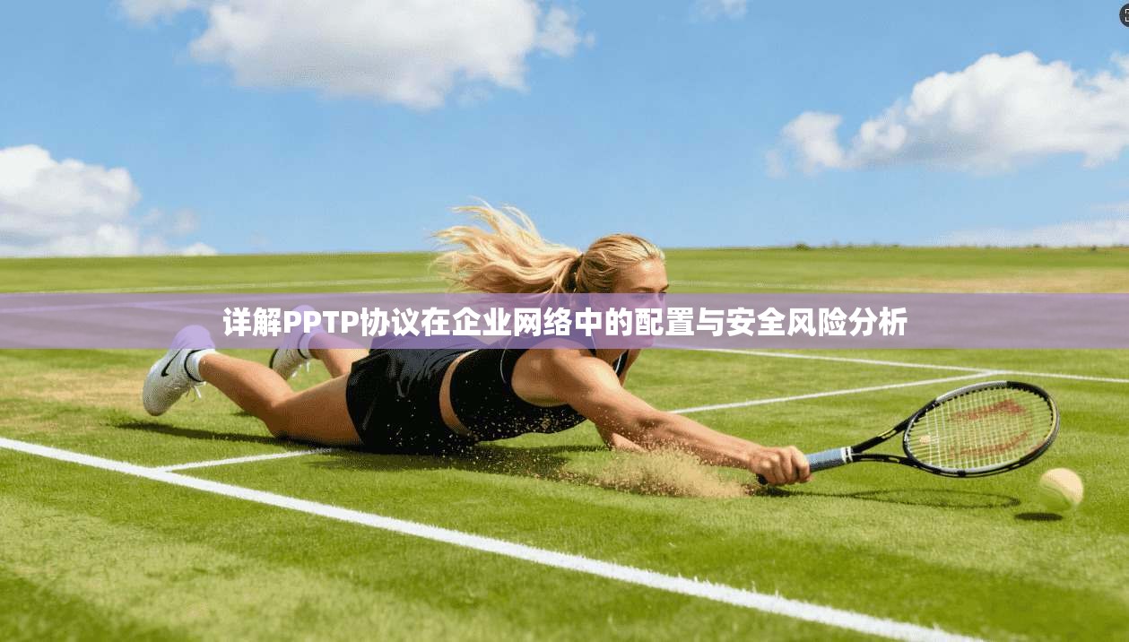 详解PPTP协议在企业网络中的配置与安全风险分析