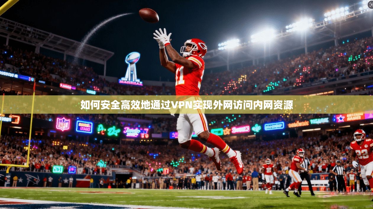 如何安全高效地通过VPN实现外网访问内网资源