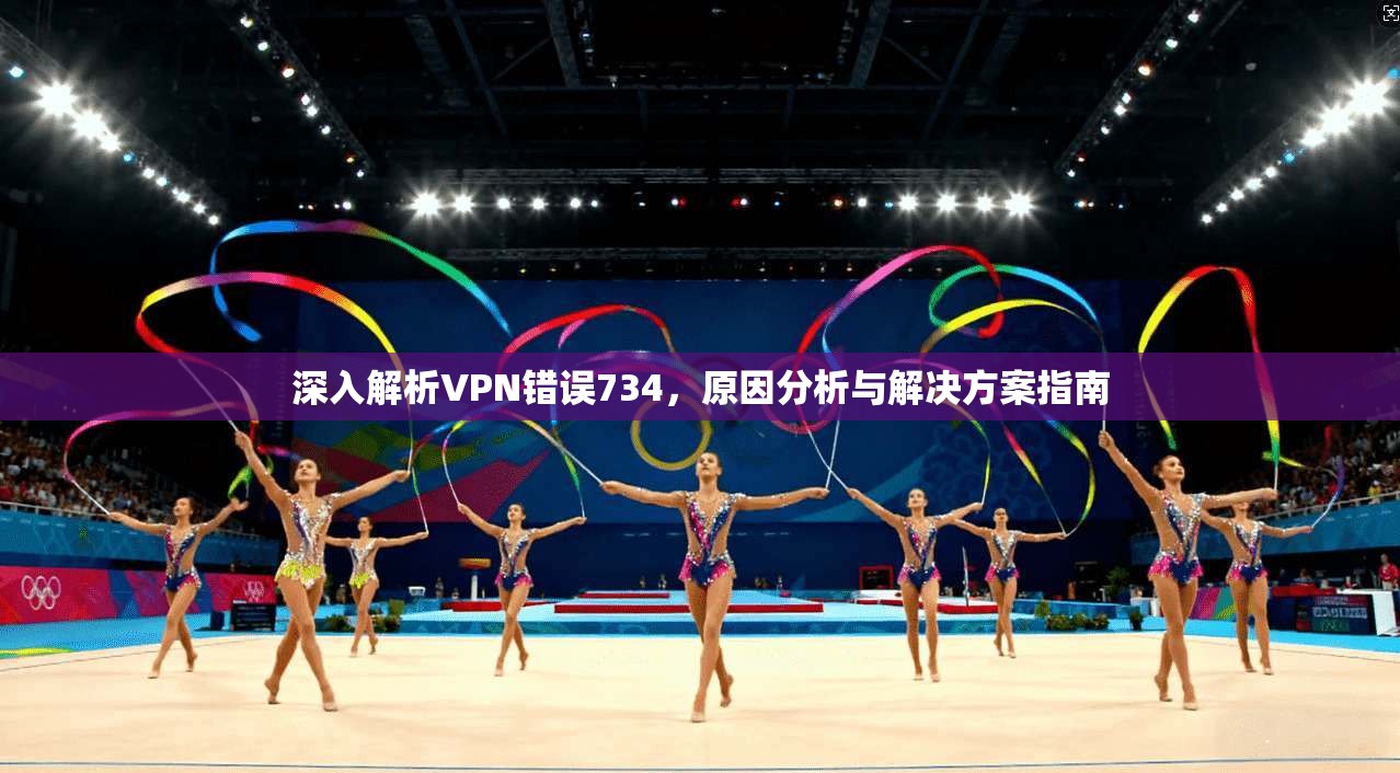 深入解析VPN错误734，原因分析与解决方案指南