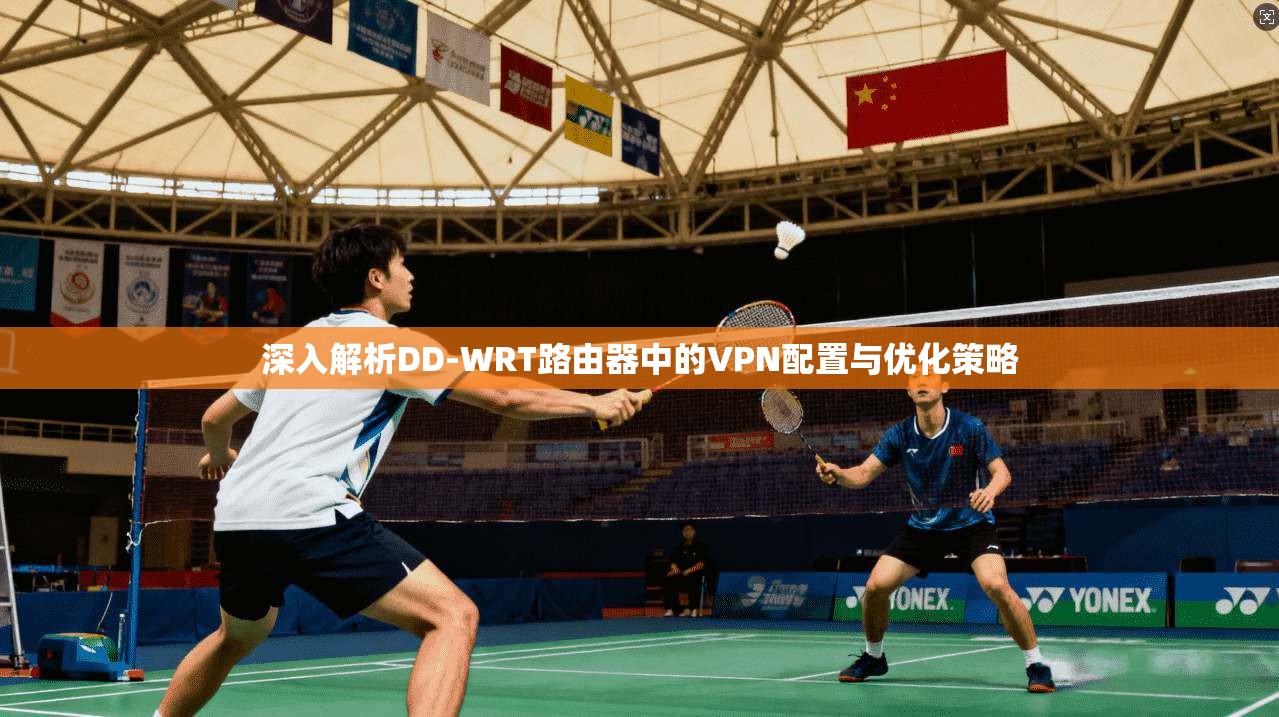 深入解析DD-WRT路由器中的VPN配置与优化策略