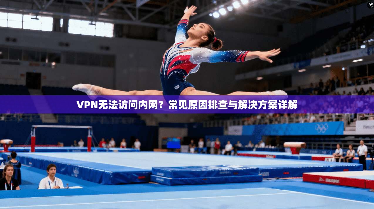 VPN无法访问内网？常见原因排查与解决方案详解