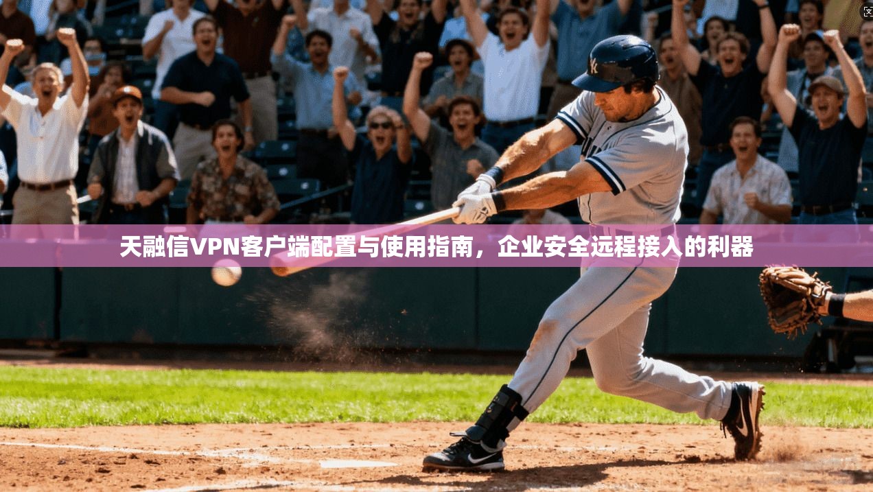 天融信VPN客户端配置与使用指南，企业安全远程接入的利器