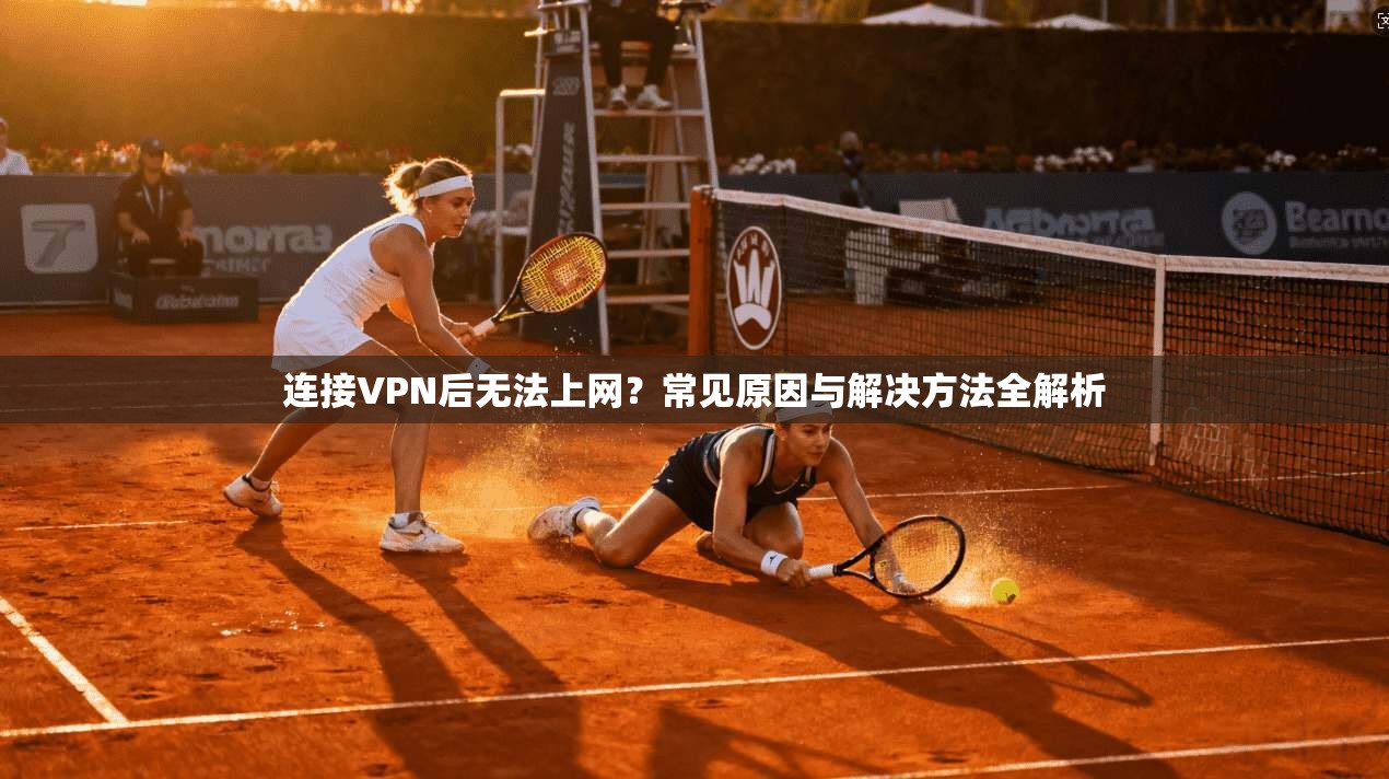 连接VPN后无法上网？常见原因与解决方法全解析