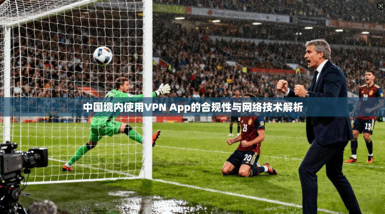 中国境内使用VPN App的合规性与网络技术解析