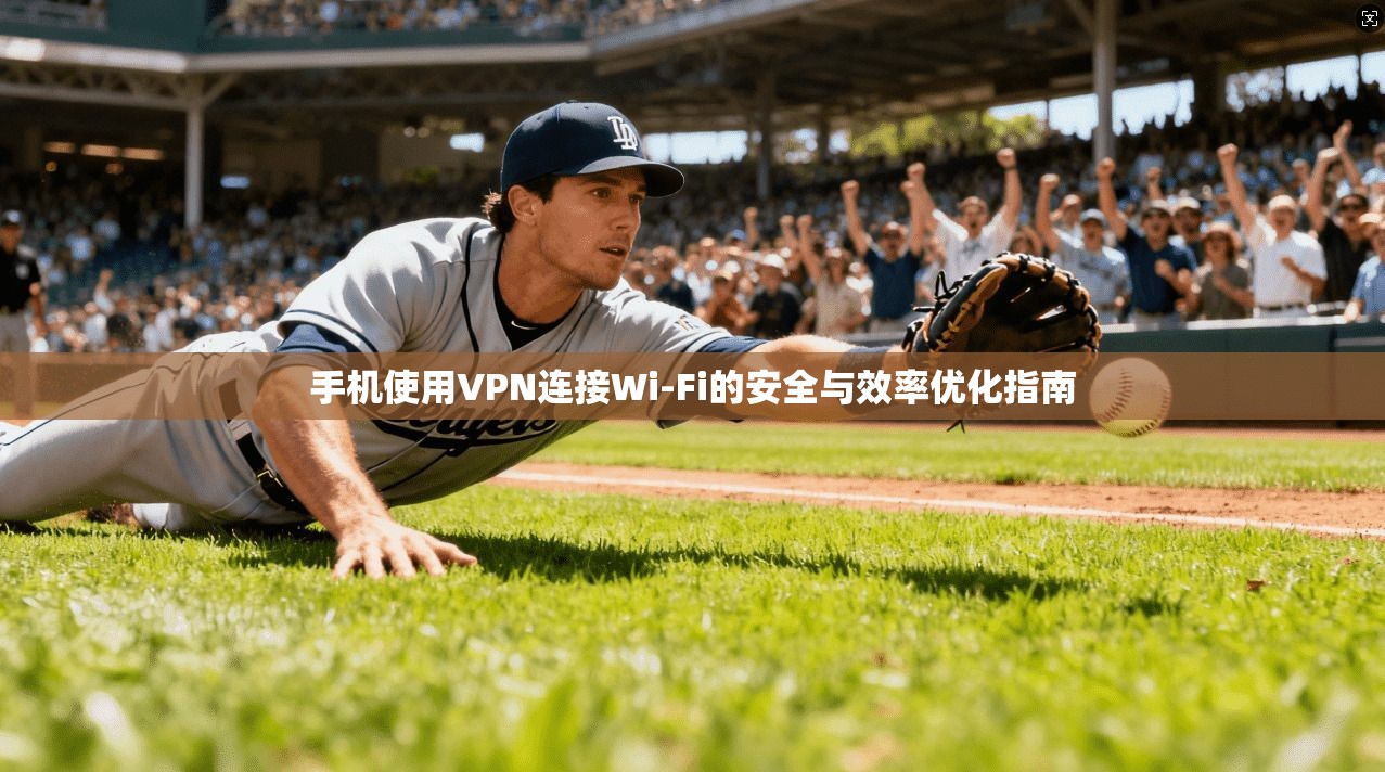 手机使用VPN连接Wi-Fi的安全与效率优化指南