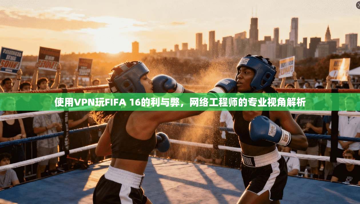 使用VPN玩FIFA 16的利与弊，网络工程师的专业视角解析