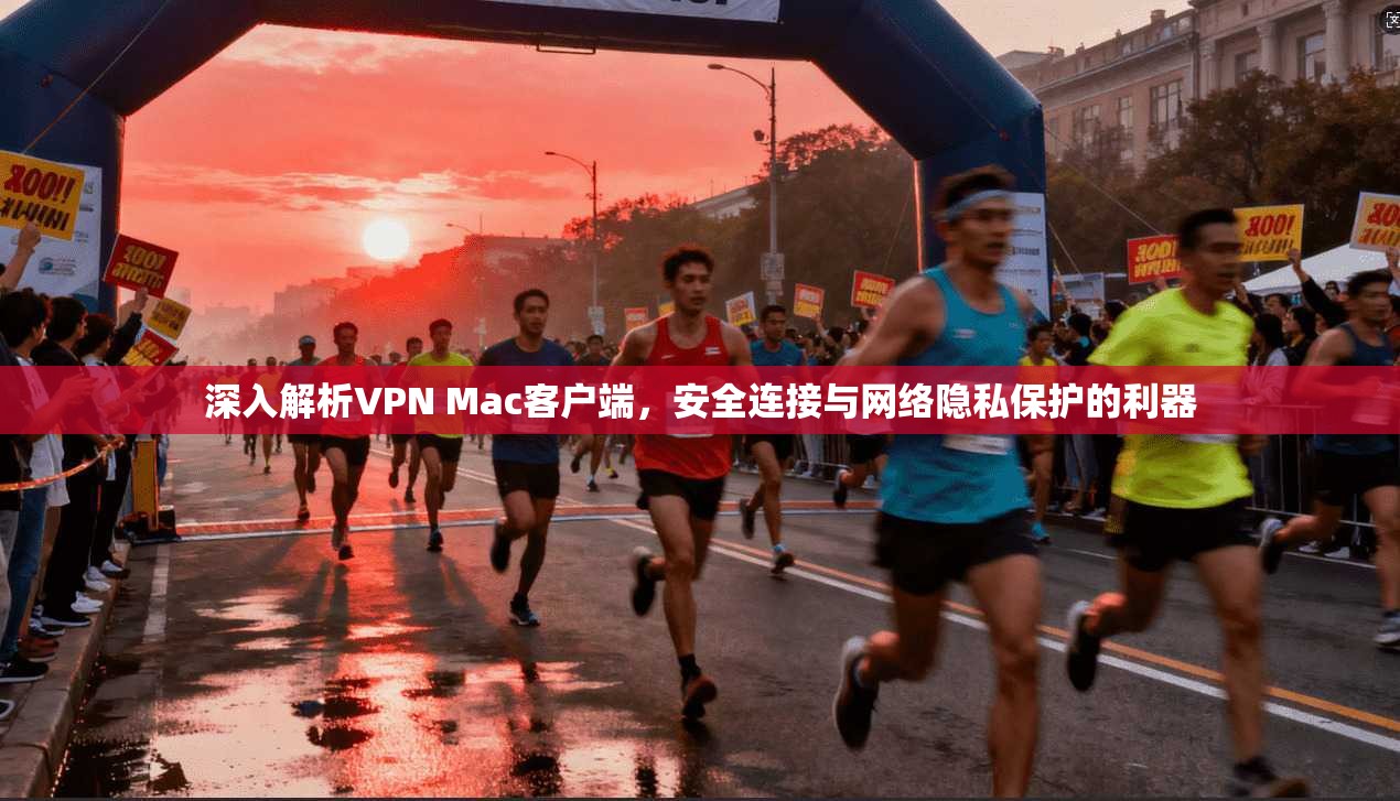 深入解析VPN Mac客户端，安全连接与网络隐私保护的利器
