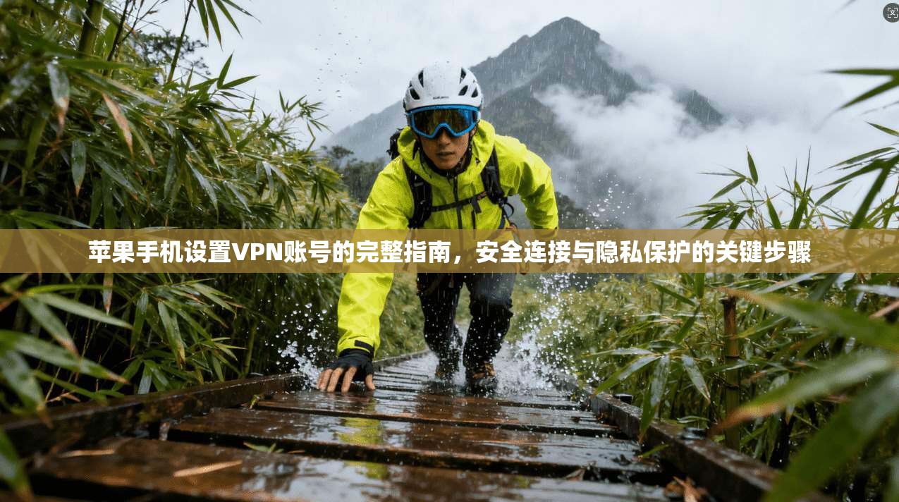苹果手机设置VPN账号的完整指南，安全连接与隐私保护的关键步骤