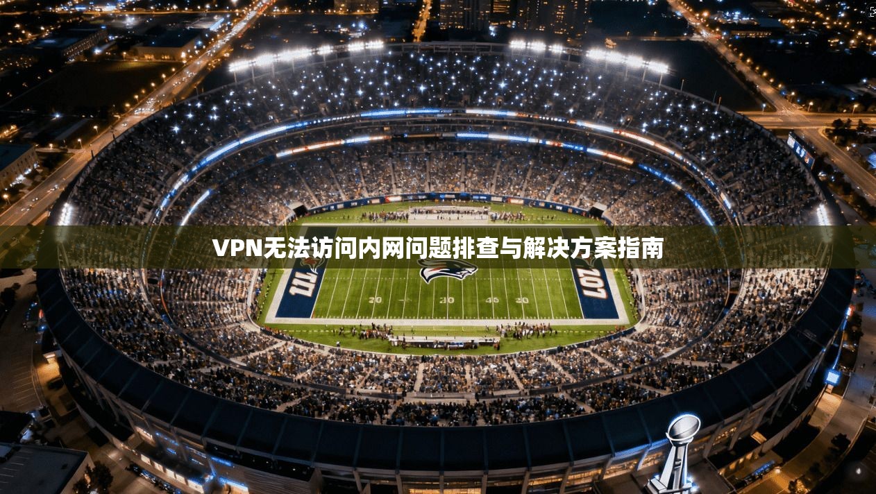 VPN无法访问内网问题排查与解决方案指南