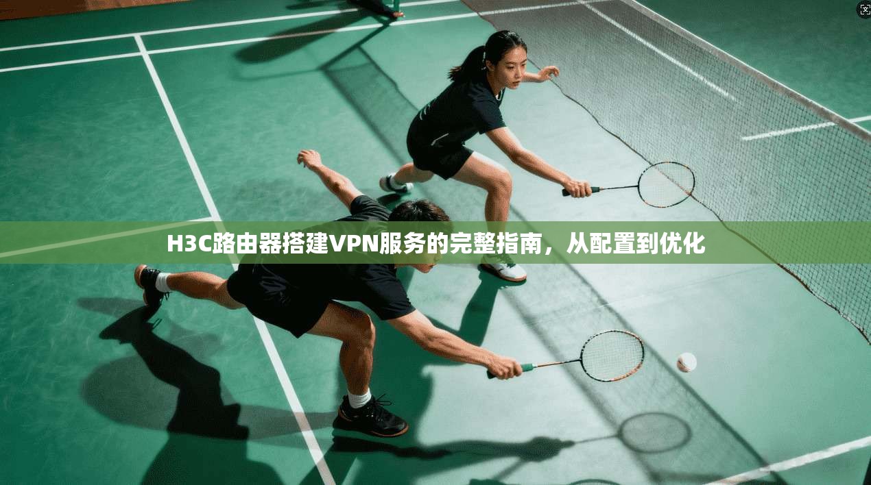H3C路由器搭建VPN服务的完整指南，从配置到优化