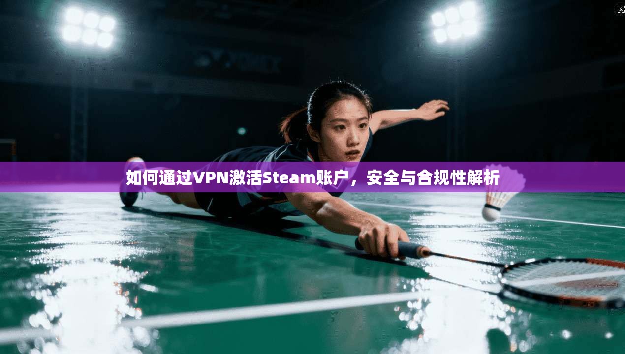 如何通过VPN激活Steam账户，安全与合规性解析