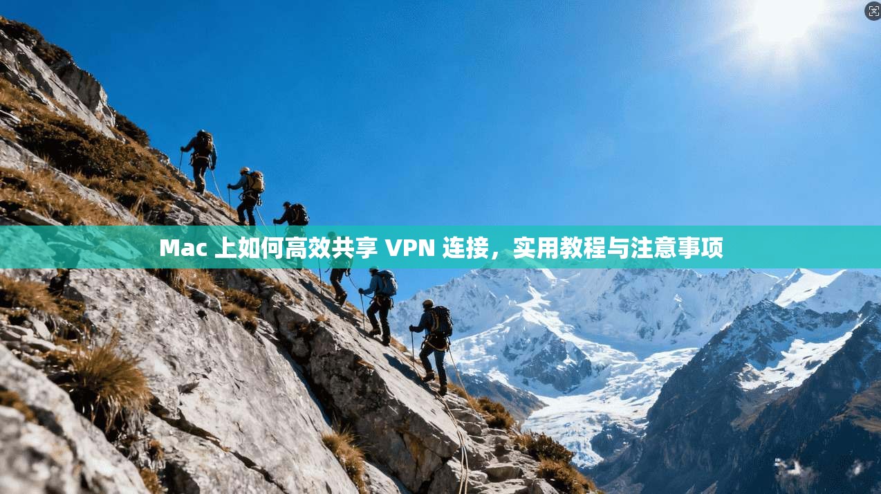Mac 上如何高效共享 VPN 连接，实用教程与注意事项